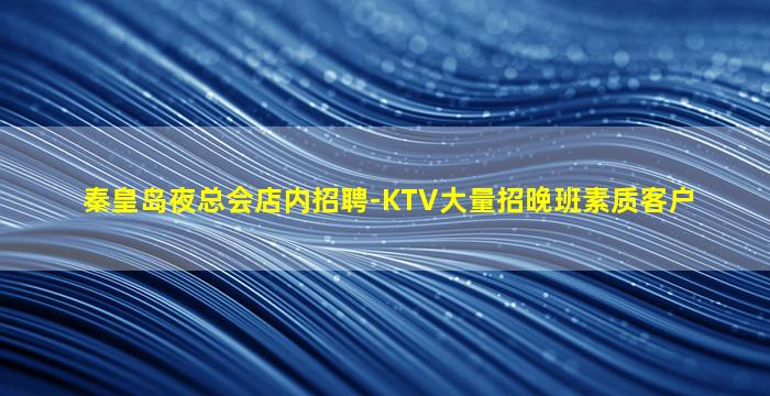 秦皇岛夜总会店内招聘-KTV大量招晚班素质客户